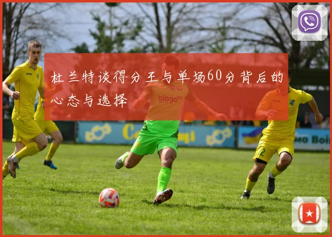 杜兰特谈得分王与单场60分背后的心态与选择