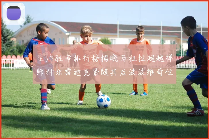 主帅胜率排行榜揭晓马祖拉超越禅师科尔雷迪克紧随其后波波维奇位列第十